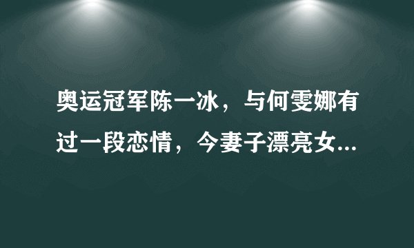 奥运冠军陈一冰，与何雯娜有过一段恋情，今妻子漂亮女儿也很可爱