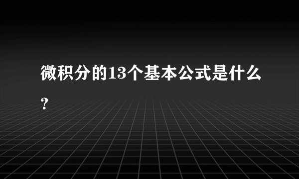 微积分的13个基本公式是什么？