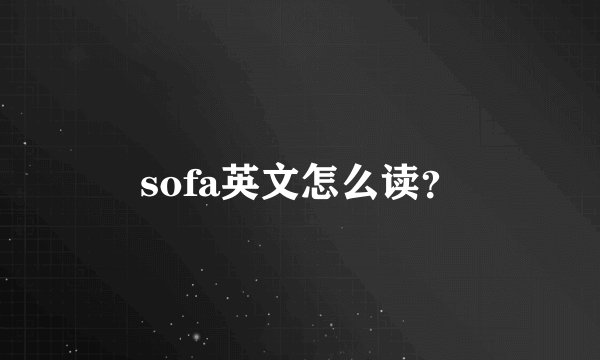 sofa英文怎么读？
