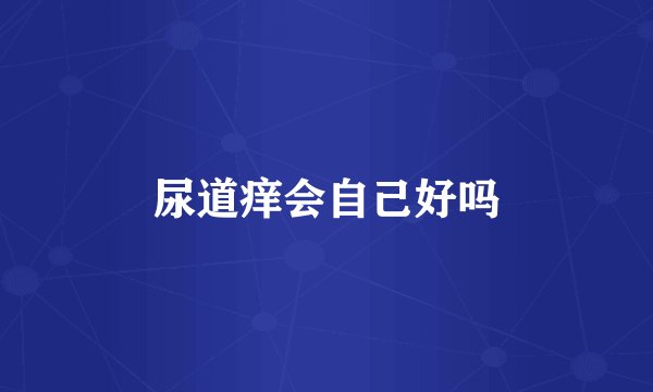 尿道痒会自己好吗