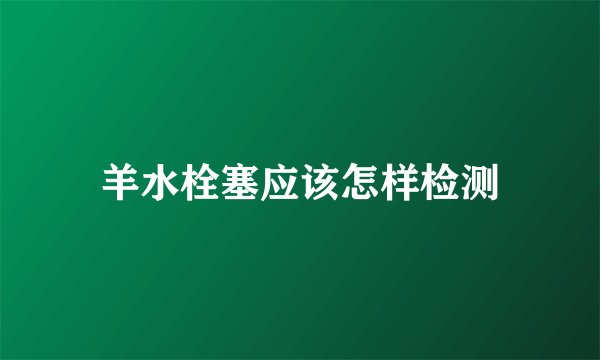 羊水栓塞应该怎样检测