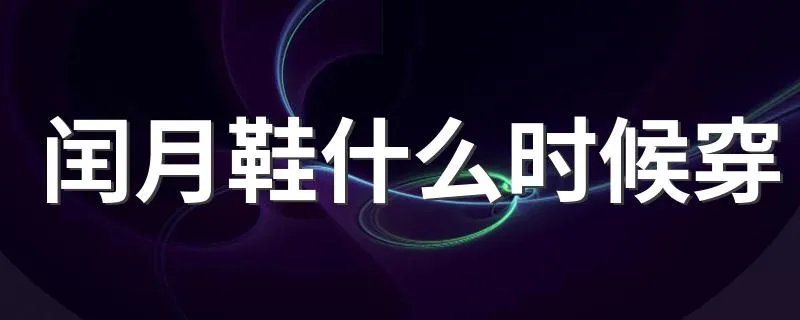 闰月鞋什么时候穿 闰月鞋是什么意思