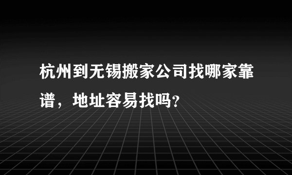杭州到无锡搬家公司找哪家靠谱，地址容易找吗？