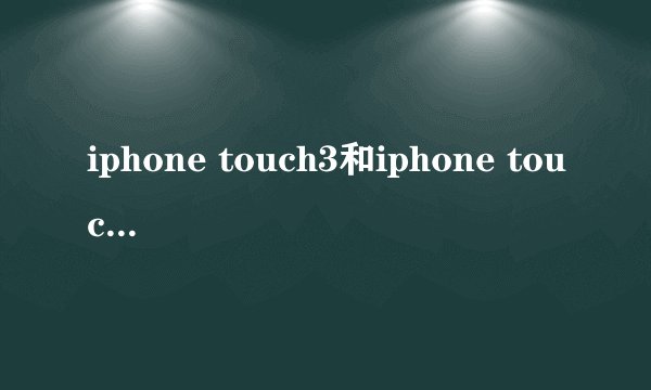 iphone touch3和iphone touch4的区别？