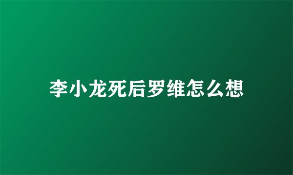 李小龙死后罗维怎么想