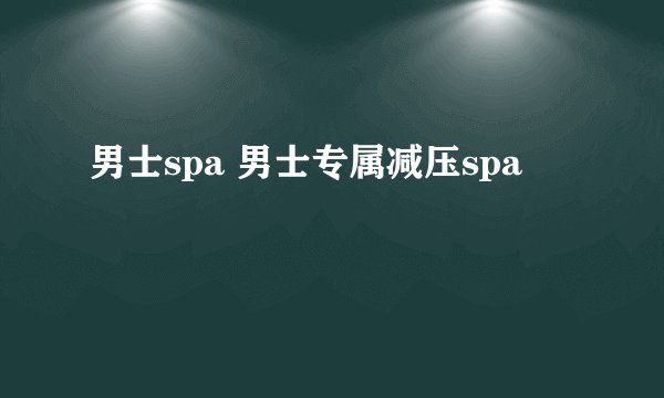 男士spa 男士专属减压spa