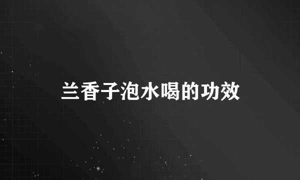 兰香子泡水喝的功效