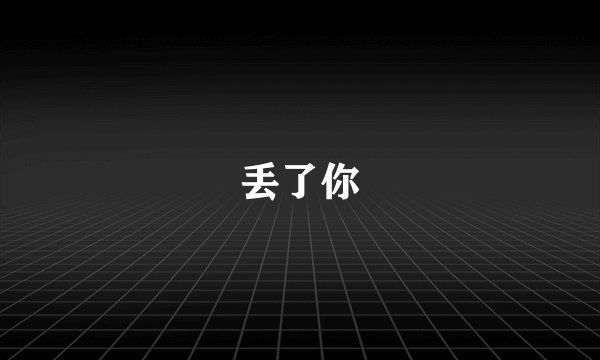 丢了你