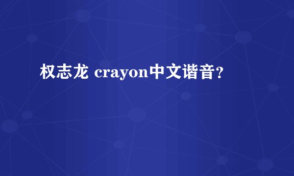 权志龙 crayon中文谐音？
