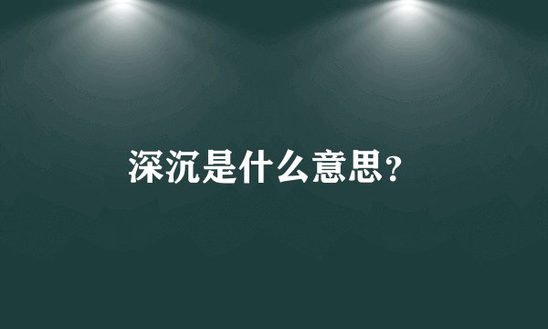 深沉是什么意思？