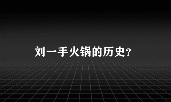 刘一手火锅的历史？