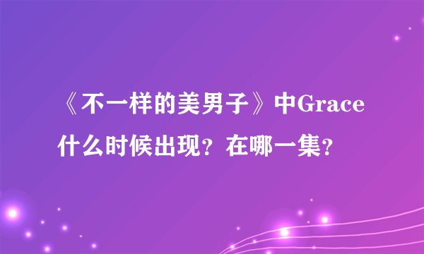 《不一样的美男子》中Grace什么时候出现？在哪一集？