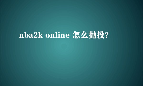 nba2k online 怎么抛投?
