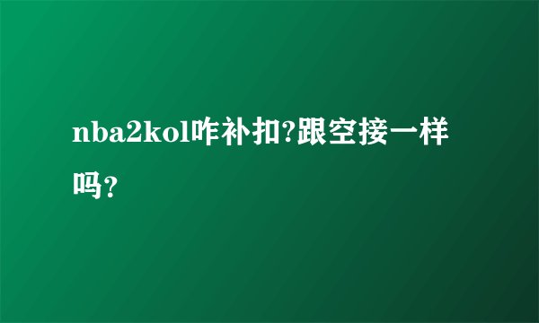 nba2kol咋补扣?跟空接一样吗？