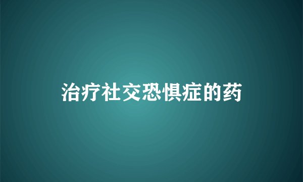 治疗社交恐惧症的药