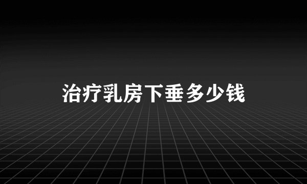 治疗乳房下垂多少钱