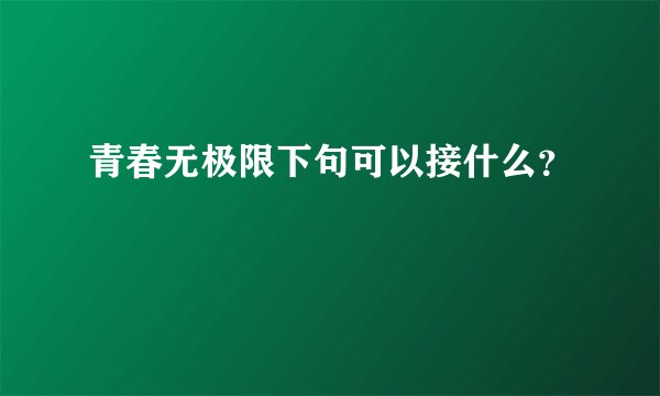 青春无极限下句可以接什么？