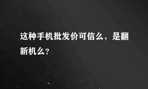 这种手机批发价可信么，是翻新机么？