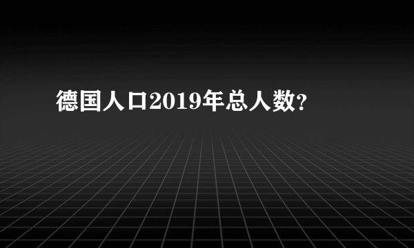 德国人口2019年总人数？