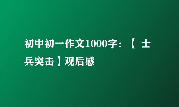 初中初一作文1000字:【 士兵突击】观后感