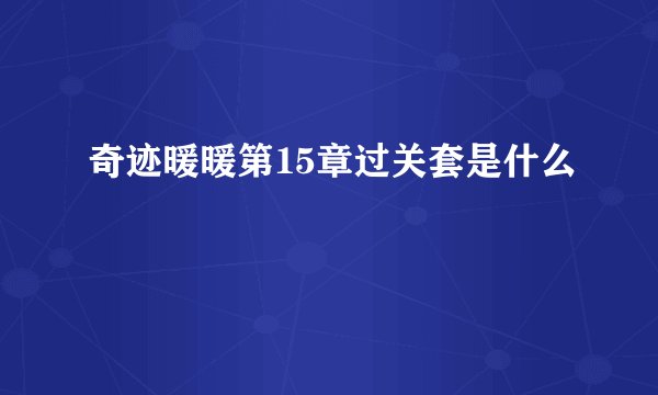 奇迹暖暖第15章过关套是什么
