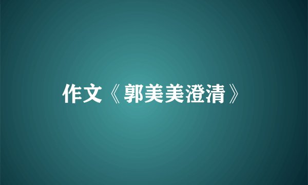作文《郭美美澄清》