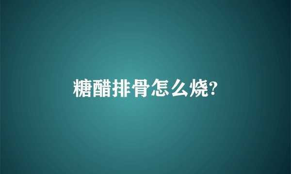 糖醋排骨怎么烧?