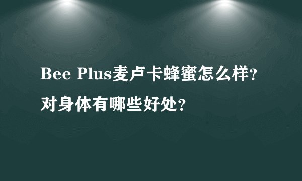 Bee Plus麦卢卡蜂蜜怎么样？对身体有哪些好处？