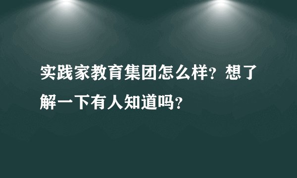 实践家教育集团怎么样？想了解一下有人知道吗？