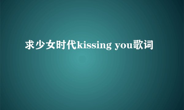 求少女时代kissing you歌词