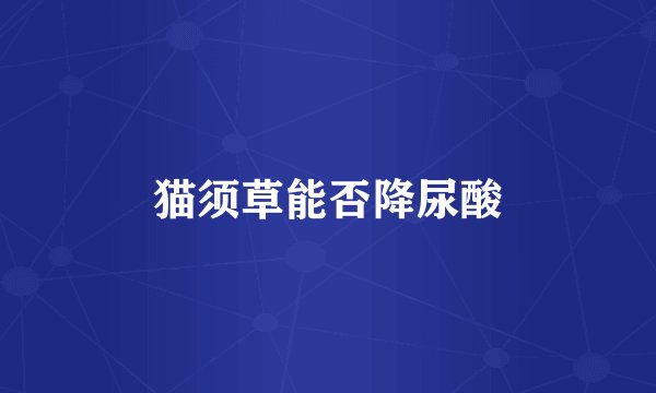 猫须草能否降尿酸