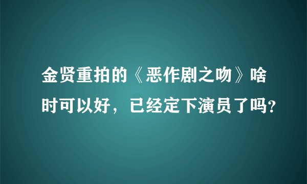金贤重拍的《恶作剧之吻》啥时可以好，已经定下演员了吗？