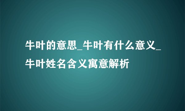 牛叶的意思_牛叶有什么意义_牛叶姓名含义寓意解析