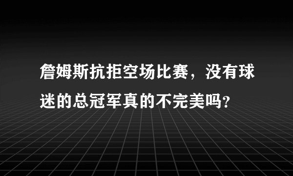 詹姆斯抗拒空场比赛，没有球迷的总冠军真的不完美吗？