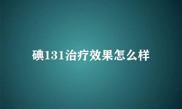 碘131治疗效果怎么样