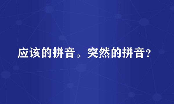 应该的拼音。突然的拼音？