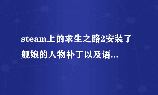 steam上的求生之路2安装了舰娘的人物补丁以及语音补丁，在哪里删除原版角色的语音？