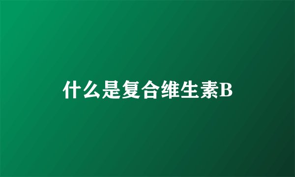 什么是复合维生素B