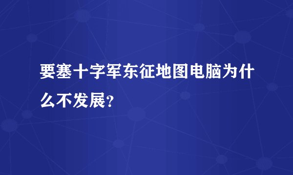要塞十字军东征地图电脑为什么不发展？