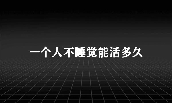 一个人不睡觉能活多久