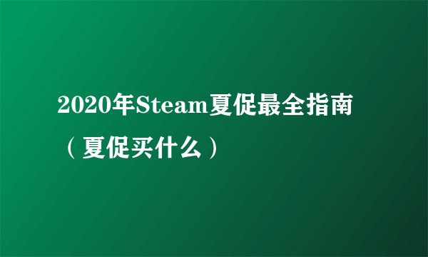 2020年Steam夏促最全指南（夏促买什么）