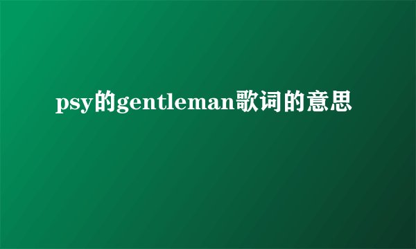 psy的gentleman歌词的意思