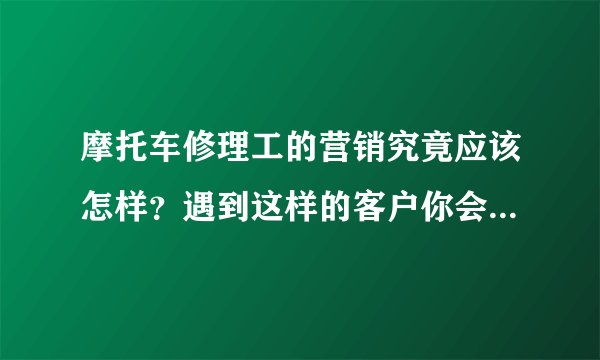 摩托车修理工的营销究竟应该怎样？遇到这样的客户你会怎么做！