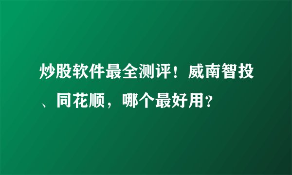 炒股软件最全测评!威南智投、同花顺,哪个最好用?