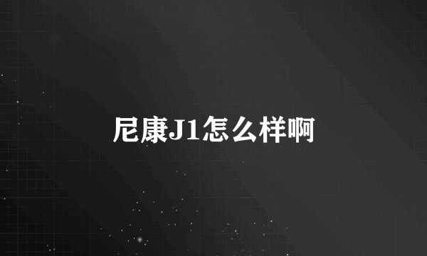 尼康J1怎么样啊