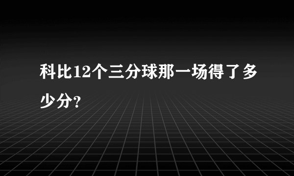 科比12个三分球那一场得了多少分？