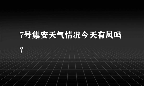 7号集安天气情况今天有风吗？