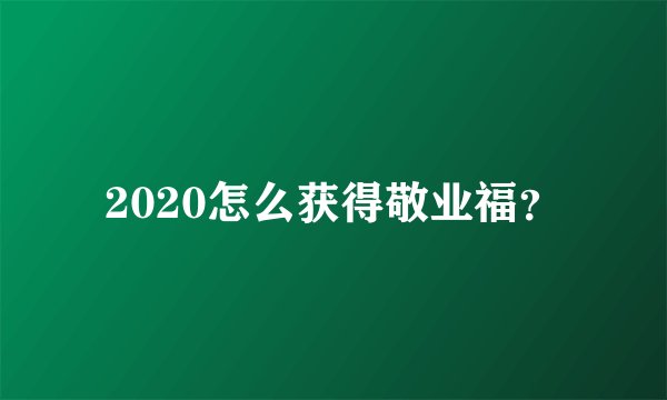 2020怎么获得敬业福？