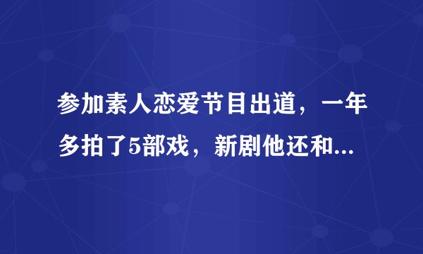 参加素人恋爱节目出道，一年多拍了5部戏，新剧他还和赵露思合作