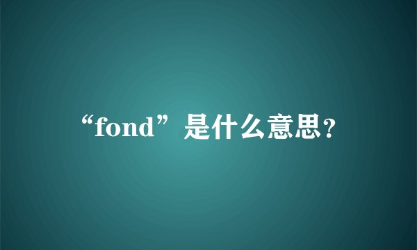 “fond”是什么意思？